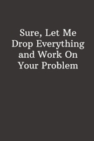 Sure, Let Me Drop Everything and Work On Your Problem: Funny Lined Notebook, Office Gift For Boss, Humor Journal, Cool Stuff, Joke Work Gift, Best Gift For Coworkers 171196588X Book Cover