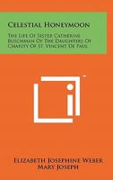 Celestial Honeymoon: The Life of Sister Catherine Buschman of the Daughters of Charity of St. Vincent de Paul 1258123975 Book Cover