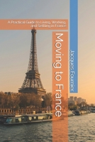 Moving to France: A Practical Guide to Living, Working, and Settling in France B0HMQYXTS3 Book Cover