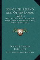 Songs of Ireland and Other Lands, Part 3: Being a Collection of the Most Popular Irish, Sentimental and Comic Songs 1167247884 Book Cover