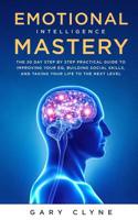 Emotional Intelligence Mastery: The 30 Day Step by Step Practical Guide to Improving your EQ, Building Social Skills, and Taking your Life to The Next Level 1989638325 Book Cover