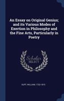 An Essay on Original Genius; And Its Various Modes of Exertion in Philosophy and the Fine Arts, Particularly in Poetry 1340236036 Book Cover