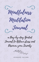 Mindfulness Meditation Journal: A Day-by-Day Guided Journal to Relieve Stress and Discover Your Serenity 1658172159 Book Cover