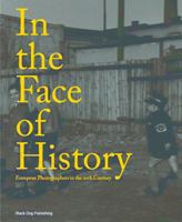 In the Face of History: European Photographers in the Twentieth Century 1904772579 Book Cover