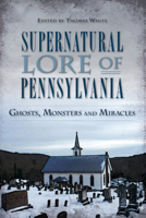 Supernatural Lore of Pennsylvania: Ghosts, Monsters and Miracles 162619498X Book Cover