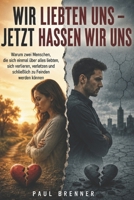 WIR LIEBTEN UNS – JETZT HASSEN WIR UNS: Warum zwei Menschen, die sich einmal über alles liebten, sich verlieren, verletzen und schließlich zu Feinden werden können (German Edition) B0HG9XW3MY Book Cover