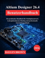 Altium Designer 26.4 Benutzerhandbuch: Ein praktisches Handbuch für Schaltplanentwurf, Leiterplattenlayout, Routing und professionelle Entwicklungsabläufe (German Edition) B0H9G4G8DF Book Cover
