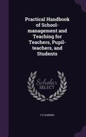 Practical Handbook of School-management and Teaching for Teachers, Pupil-teachers, and Students 1347372113 Book Cover