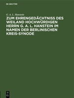 Zum Ehrengedächtniß des weiland Hochwürdigen Herrn G. A. L. Hanstein im Namen der Berlinischen Kreis-Synode 311268463X Book Cover
