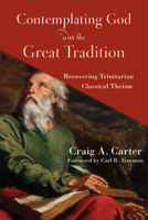 Contemplating God with the Great Tradition: Recovering Trinitarian Classical Theism 1540963306 Book Cover