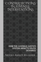 CONTRADICTIONS IN JUVENILE INTERVENTIONS: HOW THE JUVENILE JUSTICE SYSTEM IMPACTS YOUTH DEVIANCE B089D3N37Y Book Cover