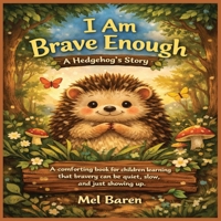 I Am Brave Enough: A Hedgehog’s Story: A comforting book for children learning that bravery can be quiet, slow, and simply showing up. Great for kids ... worries, and growing confidence gently. B0GNKFWNCP Book Cover