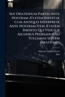 Sex Orationum Partes Ante Nostram Ã tatem Ineditae Cum Antiquo Interprete Ante Nostram Item Ã tatem Inedito Qui Videtur Asconius Pedrianus Ad Tullianas Septem Orationes (Latin Edition) 1024778517 Book Cover