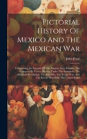 Pictorial History Of Mexico And The Mexican War: Comprising An Account Of The Ancient Aztec Empire, The Conquest By Cortes, Mexico Under The ... And The Recent War With The United States 1020180781 Book Cover