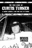 The True Story of Curtis Turner: A Racing Legend (A Two-Time Hall of Famer) 1480925411 Book Cover