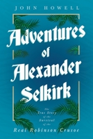Adventures of Alexander Selkirk - The True Story of the Survival of the Real Robinson Crusoe 1528719654 Book Cover