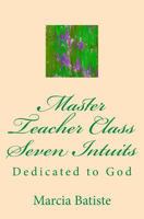 Master Teacher Class Seven Intuits: Dedicated to God 1495426718 Book Cover