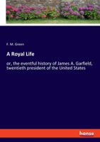 A Royal Life: or, the eventful history of James A. Garfield, twentieth president of the United States 3348108020 Book Cover