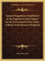 General Regulations Established by the Supreme Grand Chapter for the Government of the Order of Royal Arch Masons of England 0766155773 Book Cover