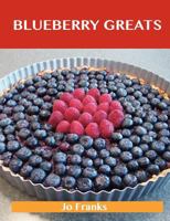 Blueberry Greats: Delicious Blueberry Recipes, the Top 93 Blueberry Recipes 1743446152 Book Cover