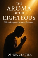 The Aroma of the Righteous: When Prayer Becomes Incense (Prayer and Healing) B0FKZDKKC7 Book Cover