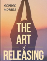 THE ART OF RELEASING: Gain Emotional Freedom, Quit Overanalysing, and End Negative Spirals (The Pathway to Calmness) B0F48CNY5G Book Cover