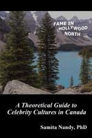 Fame in Hollywood North: A Theoretical Guide to Celebrity Cultures in Canada 0993993834 Book Cover