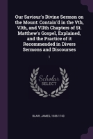Our Saviour's Divine Sermon on the Mount: Contain'd in the Vth, VIth, and VIIth Chapters of St. Matthew's Gospel, Explained, and the Practice of it Recommended in Divers Sermons and Discourses: 1 1379169712 Book Cover