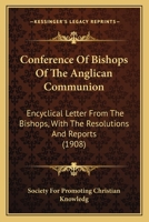 Conference of Bishops of the Anglican Communion: Encyclical Letter from the Bishops, with the Resolutions and Reports 0548756767 Book Cover