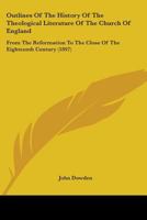 Outlines of the History of the Theological Literature of the Church of England: From the Reformation to the Close of the Eighteenth Century 0548706832 Book Cover