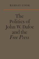The politics of John W. Dafoe and the Free press 1442639342 Book Cover