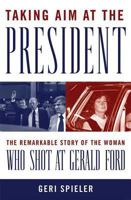 Taking Aim at the President: The Remarkable Story of the Woman Who Shot at Gerald Ford 163576825X Book Cover