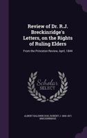 Review of Dr. R.J. Breckinridge's Letters, on the Rights of Ruling Elders: From the Princeton Review, April, 1844 1359457259 Book Cover