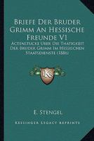 Briefe Der Bruder Grimm An Hessische Freunde V1: Actenstucke Uber Die Thatigkeit Der Bruder Grimm Im Hessischen Staatsdienste (1886) 1167670981 Book Cover