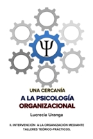 UNA CERCANÍA A LA PSICOLOGÍA ORGANIZACIONAL: II. INTERVENCIÓN A LA ORGANIZACIÓN MEDIANTE TALLERES TEÓRICOS-PRÁCTICOS B09251Y775 Book Cover