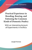 Practical Experience In Breeding, Rearing, And Fattening The Common Kinds Of Domestic Poultry: With An Interesting Account Of Experiments In Artificial Incubation 1164824929 Book Cover