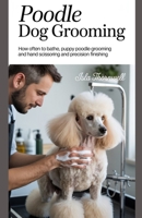 POODLE DOG GROOMING: How Often to Bathe, Puppy Poodle Grooming and Hand Scissoring and Precision Finishing B0F8NJXSCD Book Cover