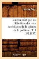 Lexicon Politique, Ou Da(c)Finition Des Mots Techniques de La Science de La Politique. T. 1 (A0/00d.1837) 201274706X Book Cover