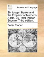 Sir Joseph Banks and the Emperor of Morocco. A Tale. By Peter Pindar, Esquire 1170794149 Book Cover