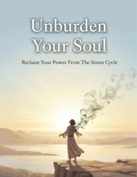 Unburden Your Soul: Reclaim Your Power From The Stress Cycle B0HG8GKXMQ Book Cover