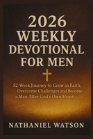 2026 WEEKLY DEVOTIONAL FOR MEN: 52-Week Journey to Grow in Faith, Overcome Challenges and Become a Man After God’s Own Heart B0FPLWZ9PR Book Cover