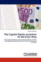 The Cypriot Banks accession to the Euro Area: The Cypriot banking system and the effects on their pricing policy upon accession to the Euro Area as at 31/12/07 3846513911 Book Cover