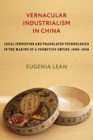 Vernacular Industrialism in China: Local Innovation and Translated Technologies in the Making of a Cosmetics Empire, 1900-1940 0231193483 Book Cover