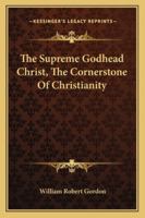 The Supreme Godhead Christ, The Cornerstone Of Christianity 1430449942 Book Cover