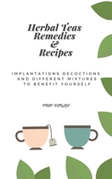 Herbal Teas Remedies & Recipes: Implantations, decoctions and different mixtures to benefit yourself null Book Cover