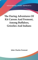 The Daring Adventures of Kit Carson and Fremont, Among Buffaloes, Grizzlies and Indians: Being a Spirited Diary of the Most Difficult and Wonderful ... Opening ... the Great Pathway to the Pacific 1144184517 Book Cover