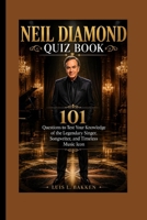 NEIL DIAMOND QUIZ BOOK: 101 Questions to Test Your Knowledge of the Legendary Singer, Songwriter, and Timeless Music Icon B0HBRYCT3C Book Cover