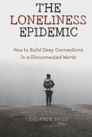 The Loneliness Epidemic: How to Build Deep Connections in a Disconnected World B0GQBG44LV Book Cover