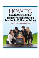 How to Build a Million Dollar Taxpayer Representation Practice in 12 Months or Less 1494288664 Book Cover