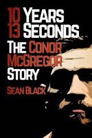 10 Years, 13 Seconds: The Conor McGregor Story 1530021081 Book Cover
